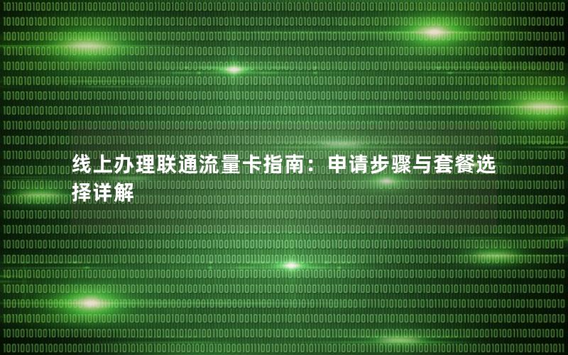 线上办理联通流量卡指南：申请步骤与套餐选择详解