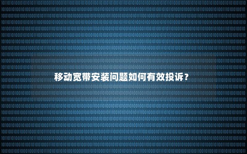移动宽带安装问题如何有效投诉？