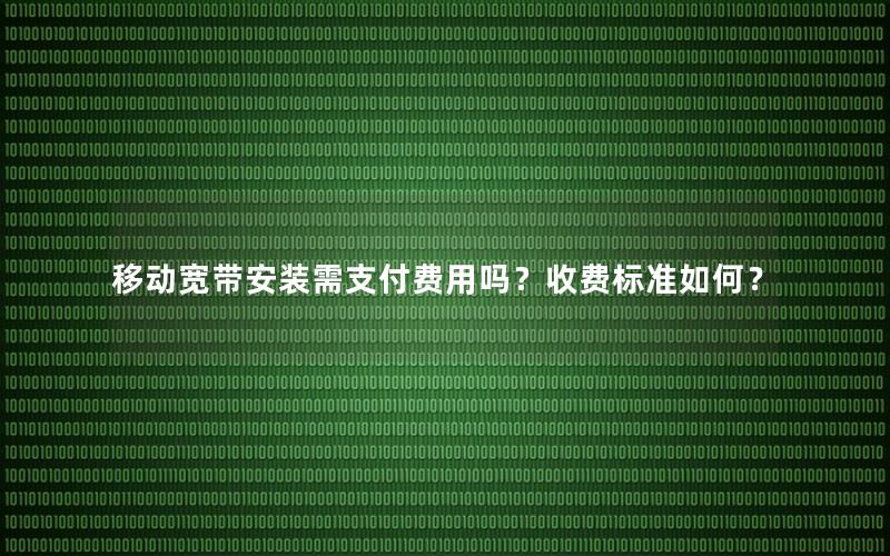 移动宽带安装需支付费用吗？收费标准如何？