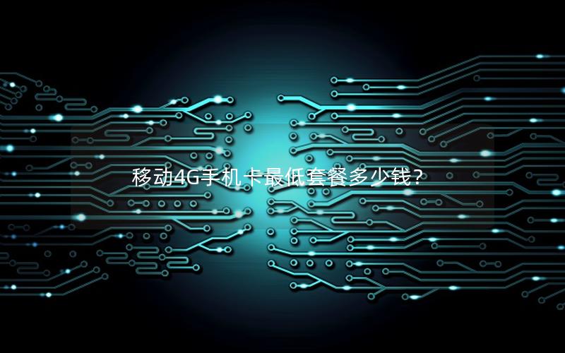 移动4G手机卡最低套餐多少钱？