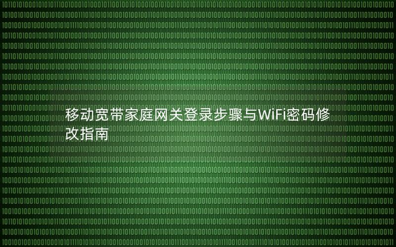 移动宽带家庭网关登录步骤与WiFi密码修改指南