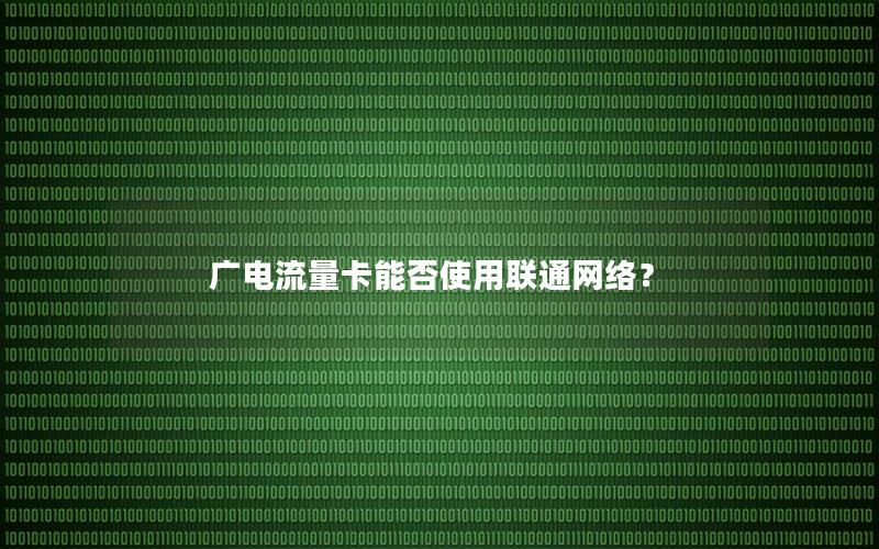 广电流量卡能否使用联通网络？
