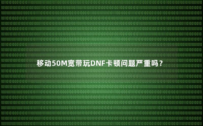 移动50M宽带玩DNF卡顿问题严重吗？