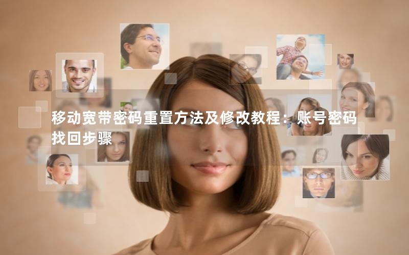 移动宽带密码重置方法及修改教程：账号密码找回步骤