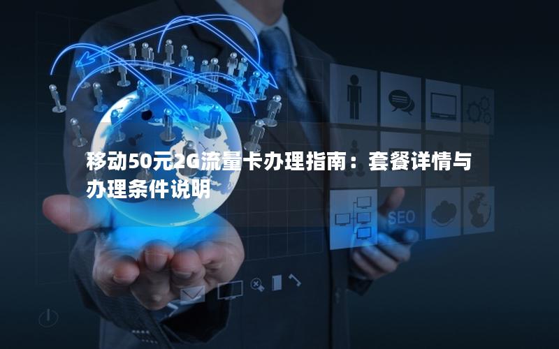 移动50元2G流量卡办理指南：套餐详情与办理条件说明