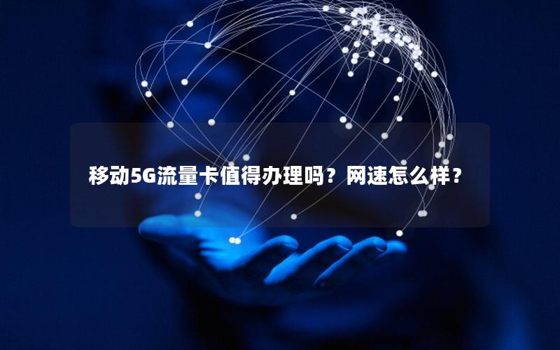 移动5G流量卡值得办理吗？网速怎么样？