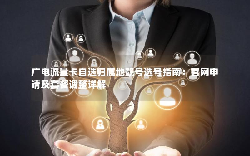 广电流量卡自选归属地靓号选号指南：官网申请及套餐调整详解