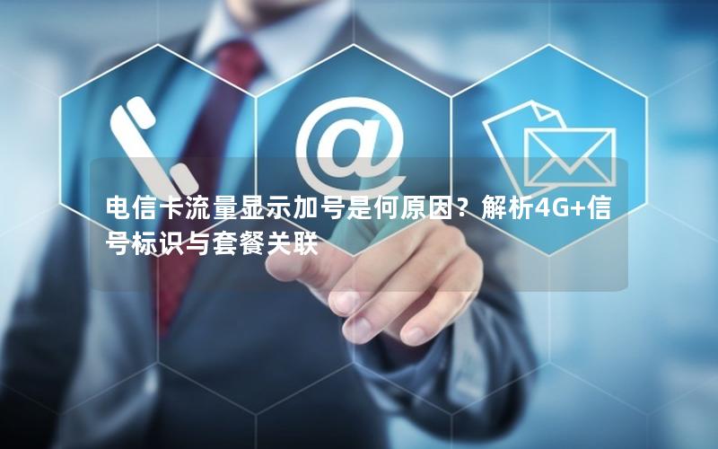 电信卡流量显示加号是何原因？解析4G+信号标识与套餐关联