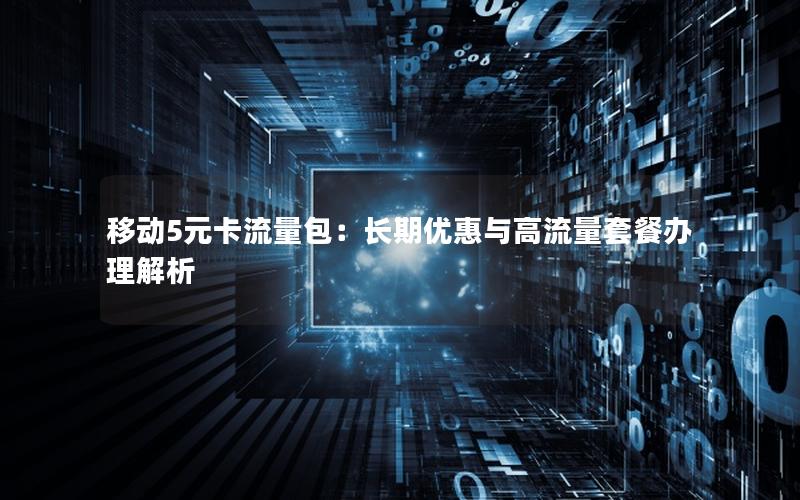 移动5元卡流量包：长期优惠与高流量套餐办理解析