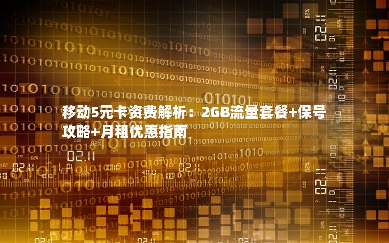 移动5元卡资费解析：2GB流量套餐+保号攻略+月租优惠指南