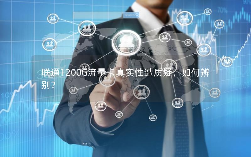 联通1200G流量卡真实性遭质疑，如何辨别？