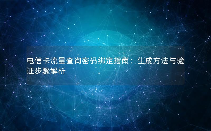电信卡流量查询密码绑定指南：生成方法与验证步骤解析