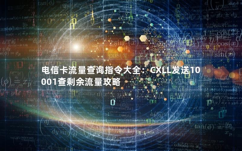 电信卡流量查询指令大全：CXLL发送10001查剩余流量攻略