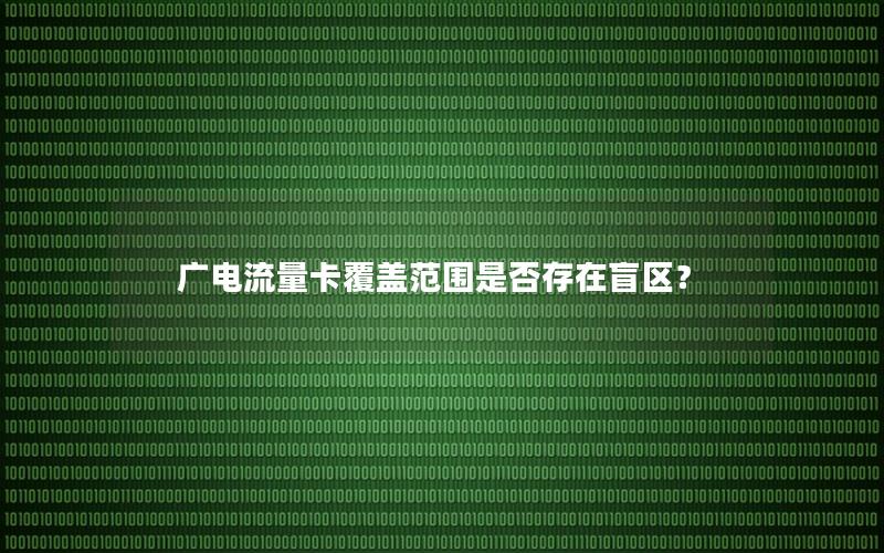 广电流量卡覆盖范围是否存在盲区？
