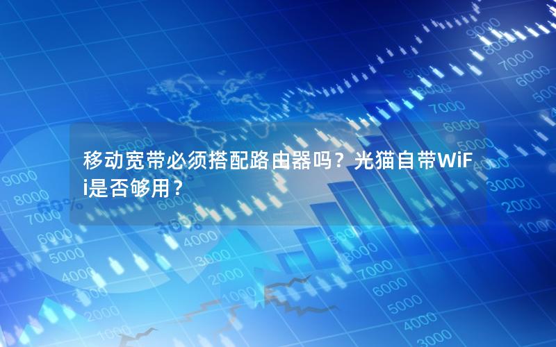 移动宽带必须搭配路由器吗？光猫自带WiFi是否够用？