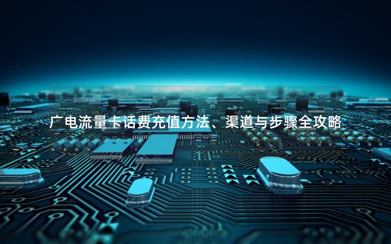 广电流量卡话费充值方法、渠道与步骤全攻略
