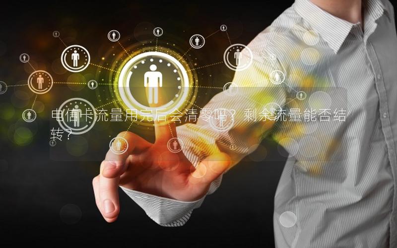 电信卡流量用完后会清零吗？剩余流量能否结转？
