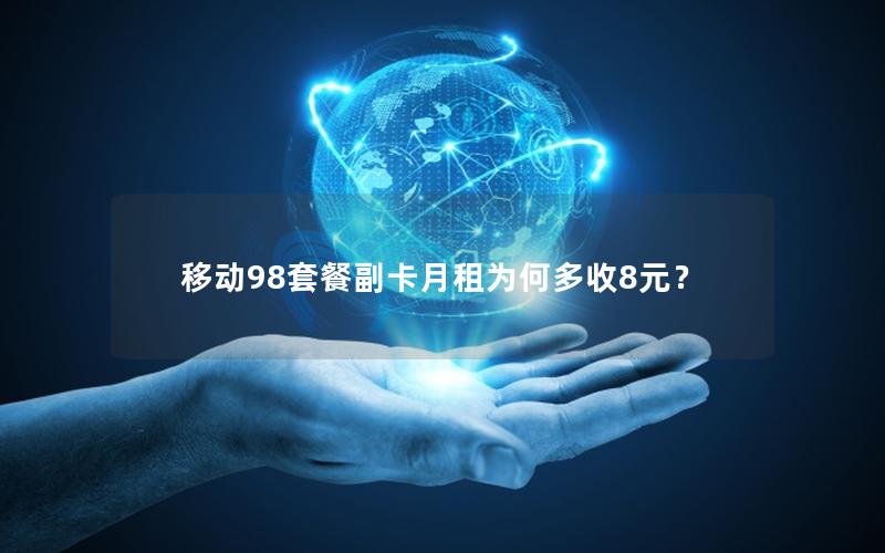 移动98套餐副卡月租为何多收8元？