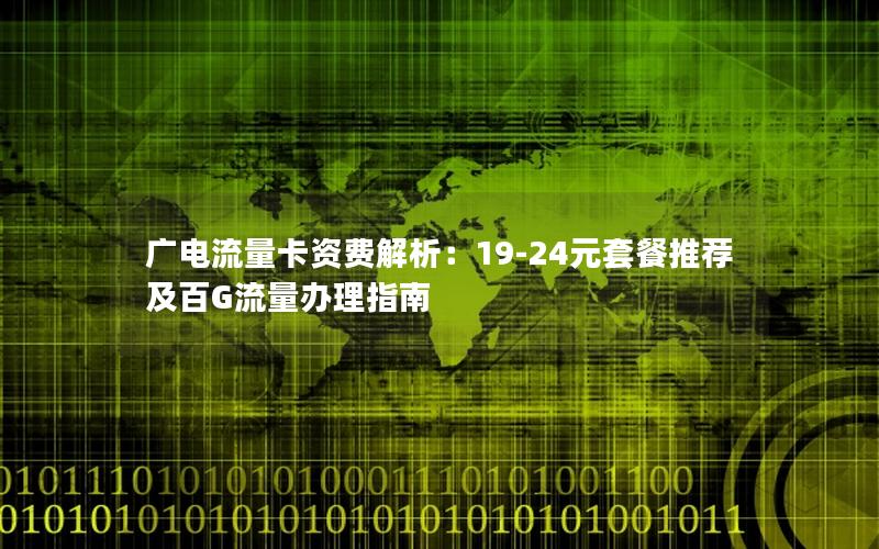 广电流量卡资费解析：19-24元套餐推荐及百G流量办理指南