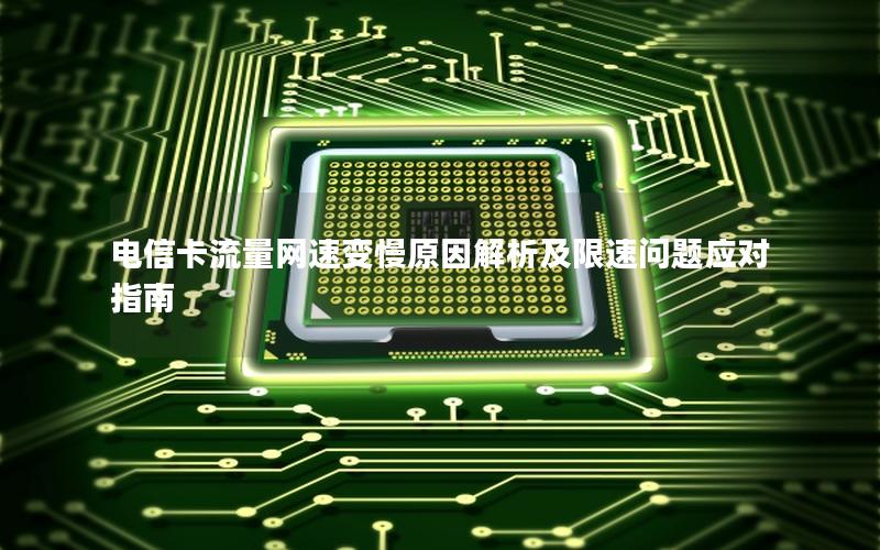电信卡流量网速变慢原因解析及限速问题应对指南