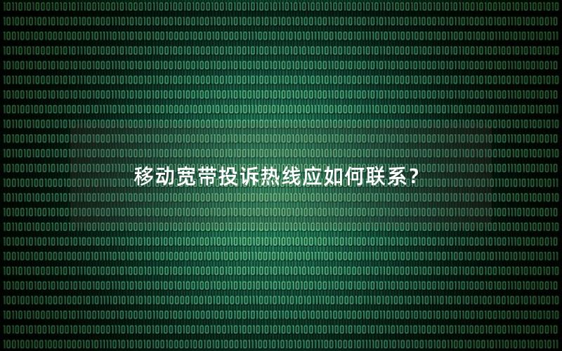 移动宽带投诉热线应如何联系？