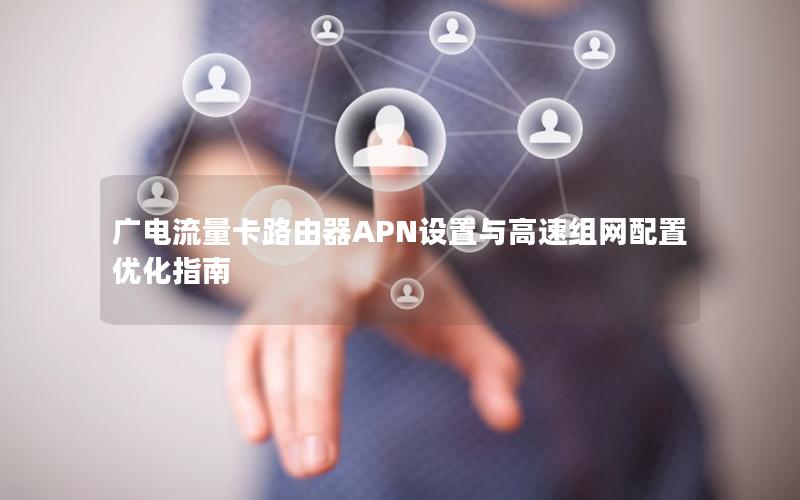 广电流量卡路由器APN设置与高速组网配置优化指南