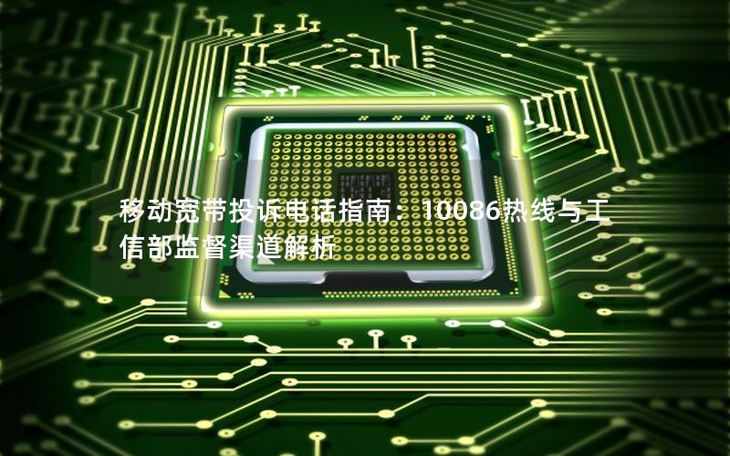 移动宽带投诉电话指南：10086热线与工信部监督渠道解析
