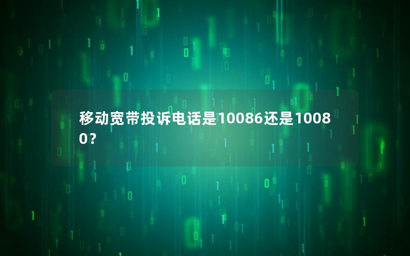 移动宽带投诉电话是10086还是10080？