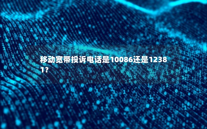 移动宽带投诉电话是10086还是12381？
