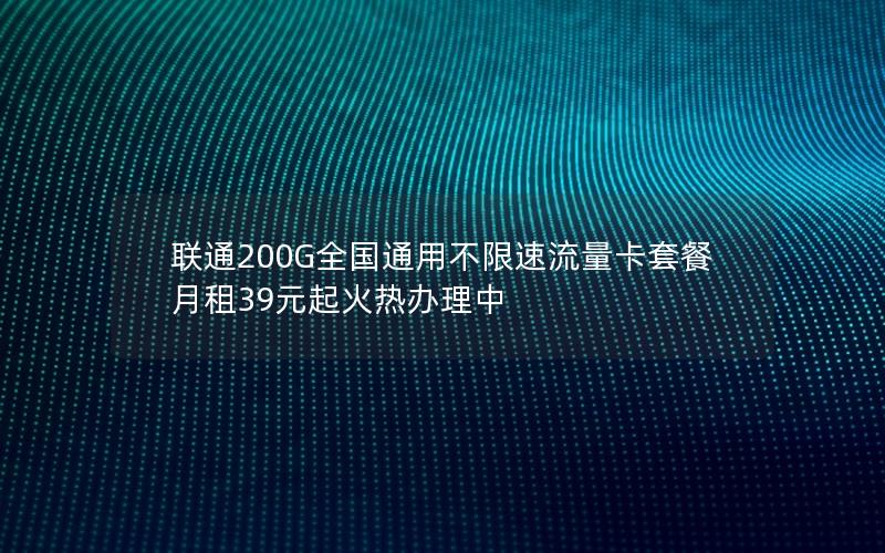 联通200G全国通用不限速流量卡套餐 月租39元起火热办理中