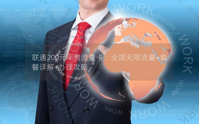 联通200元年费流量卡：全国无限流量+套餐详解+办理攻略