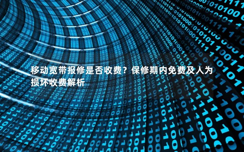 移动宽带报修是否收费？保修期内免费及人为损坏收费解析