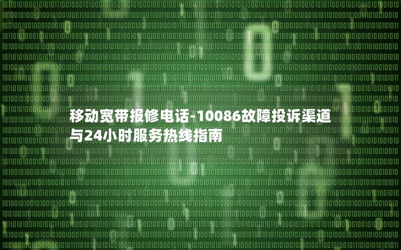 移动宽带报修电话-10086故障投诉渠道与24小时服务热线指南