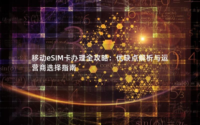 移动eSIM卡办理全攻略：优缺点解析与运营商选择指南