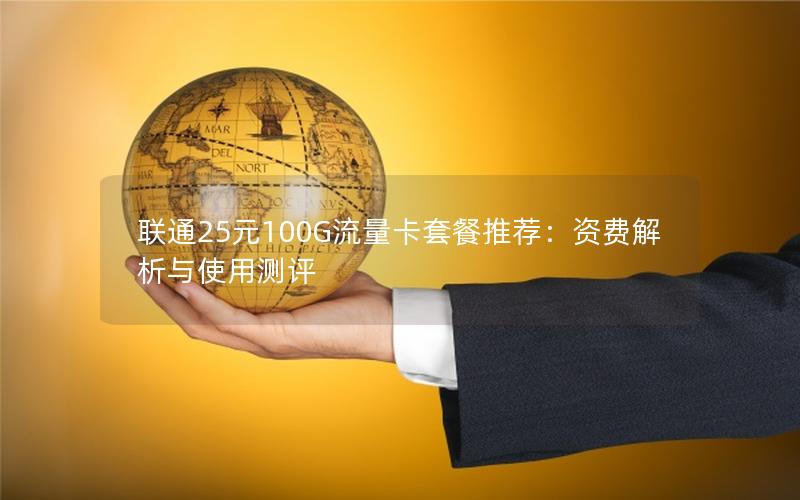联通25元100G流量卡套餐推荐：资费解析与使用测评