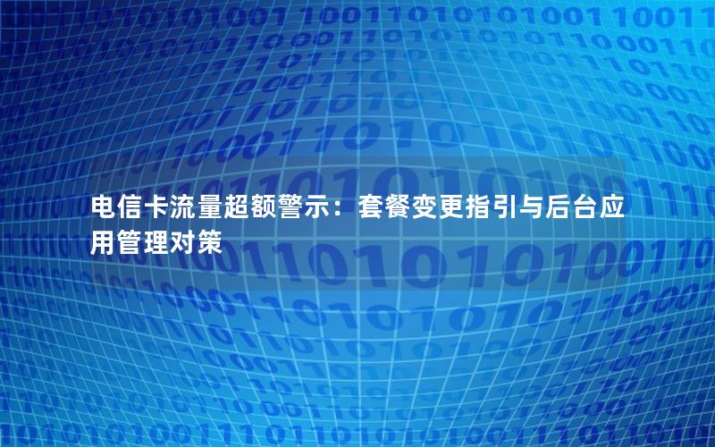 电信卡流量超额警示：套餐变更指引与后台应用管理对策