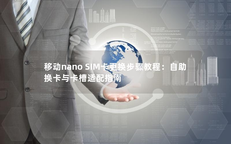 移动nano SIM卡更换步骤教程：自助换卡与卡槽适配指南