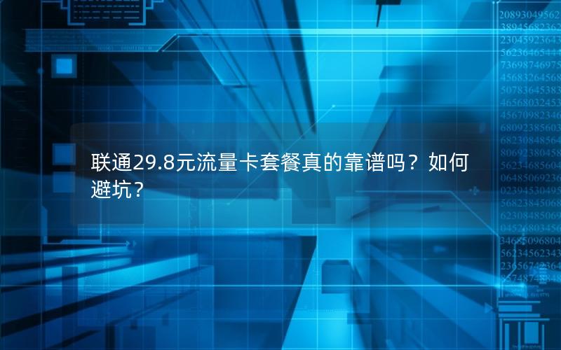 联通29.8元流量卡套餐真的靠谱吗？如何避坑？