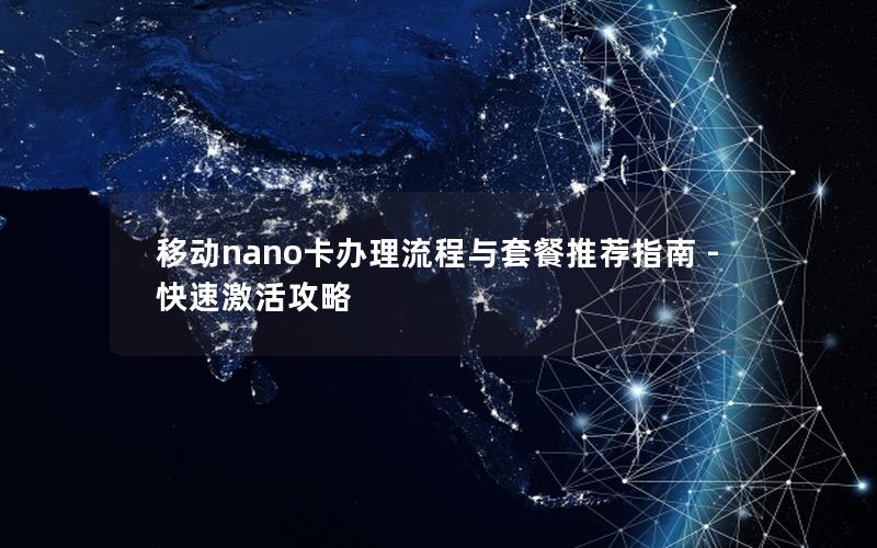 移动nano卡办理流程与套餐推荐指南 – 快速激活攻略
