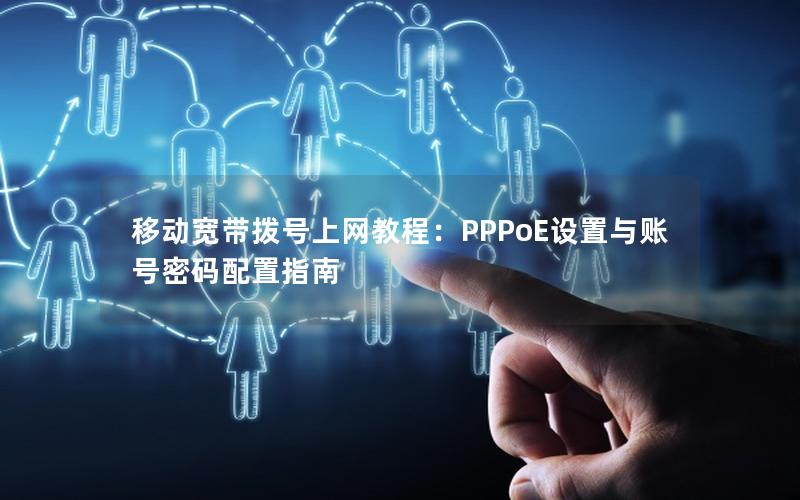 移动宽带拨号上网教程：PPPoE设置与账号密码配置指南