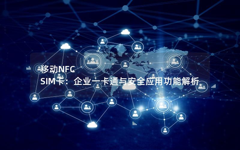 移动NFC SIM卡：企业一卡通与安全应用功能解析
