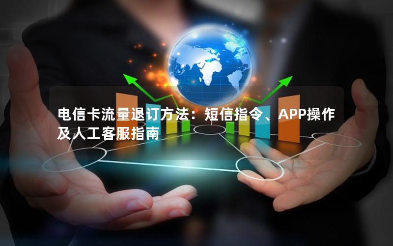电信卡流量退订方法：短信指令、APP操作及人工客服指南