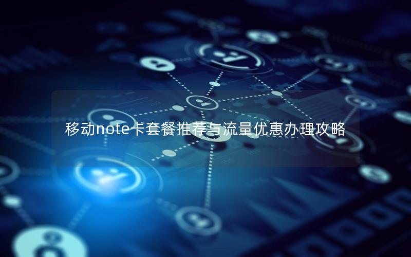 移动note卡套餐推荐与流量优惠办理攻略