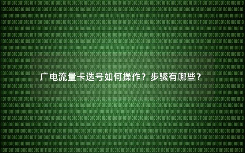 广电流量卡选号如何操作？步骤有哪些？