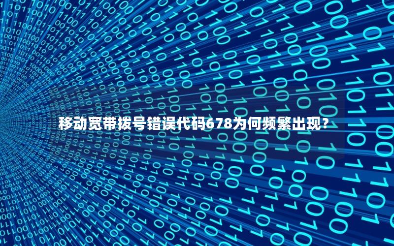移动宽带拨号错误代码678为何频繁出现？