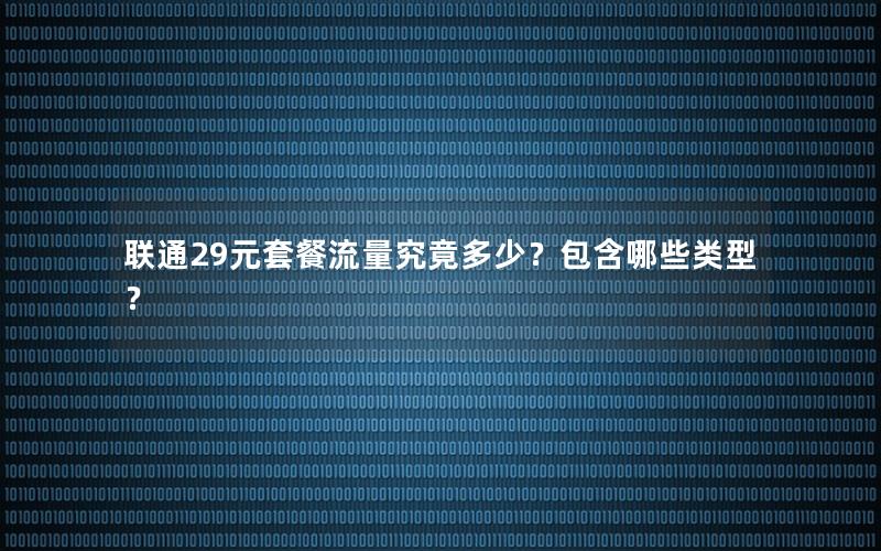 联通29元套餐流量究竟多少？包含哪些类型？