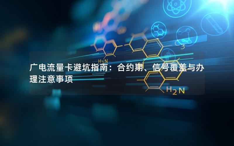 广电流量卡避坑指南：合约期、信号覆盖与办理注意事项