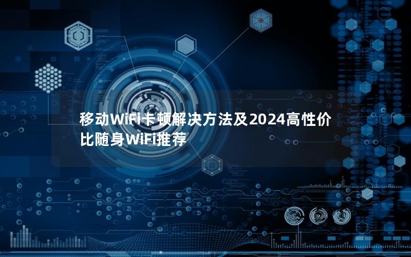 移动WiFi卡顿解决方法及2024高性价比随身WiFi推荐