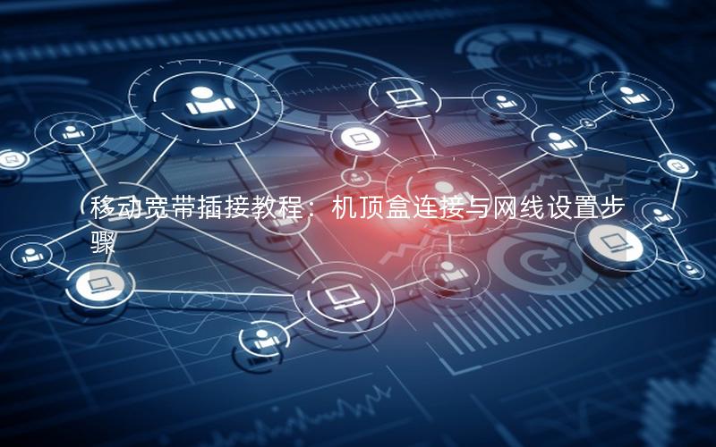 移动宽带插接教程：机顶盒连接与网线设置步骤