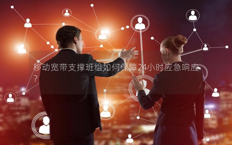 移动宽带支撑班组如何保障24小时应急响应？